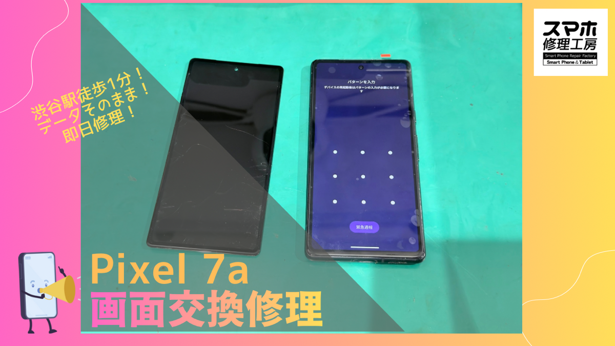 Pixel 7a（ピクセル）の画面修理ならデータそのまま、即日修理の「スマホ修理工房渋谷店」へ！